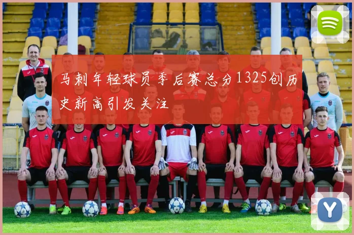 马刺年轻球员季后赛总分1325创历史新高引发关注