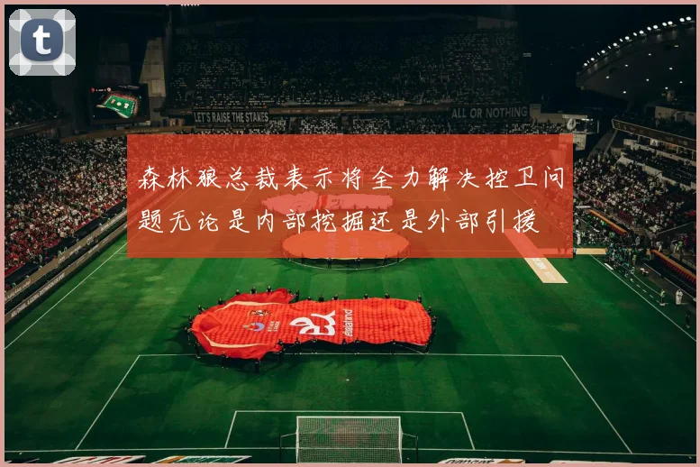 森林狼总裁表示将全力解决控卫问题无论是内部挖掘还是外部引援