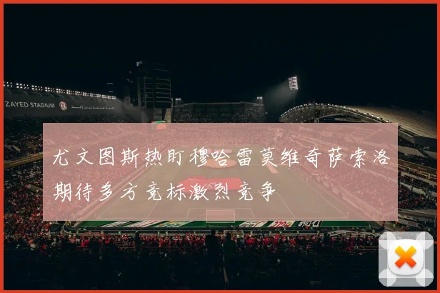 尤文图斯热盯穆哈雷莫维奇萨索洛期待多方竞标激烈竞争