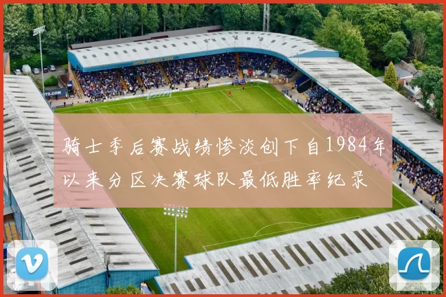 骑士季后赛战绩惨淡创下自1984年以来分区决赛球队最低胜率纪录