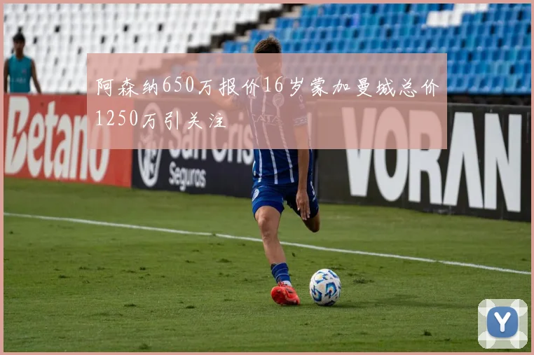 阿森纳650万报价16岁蒙加曼城总价1250万引关注