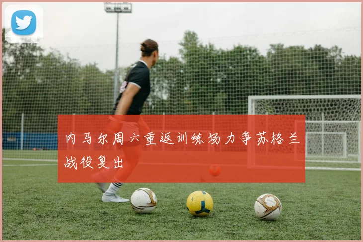 内马尔周六重返训练场力争苏格兰战役复出