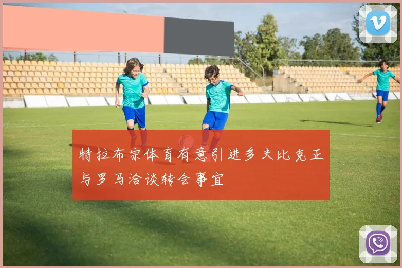 特拉布宗体育有意引进多夫比克正与罗马洽谈转会事宜