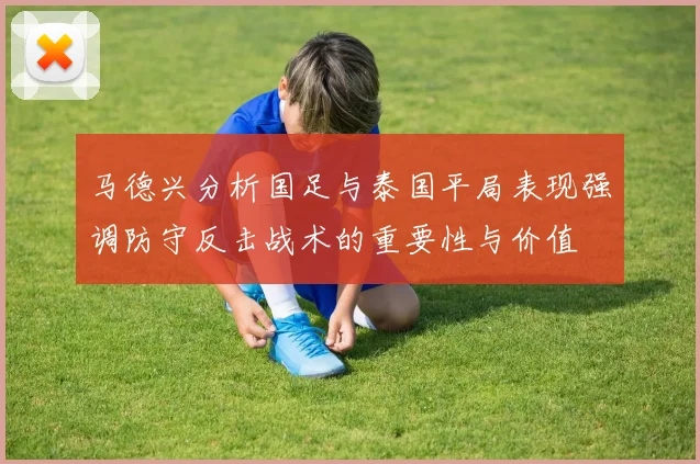 马德兴分析国足与泰国平局表现强调防守反击战术的重要性与价值